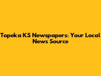 Topeka KS Newspapers: Your Local News Source
