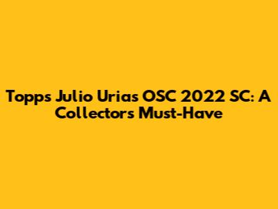 Topps Julio Urias OSC 2022 SC: A Collector's Must-Have