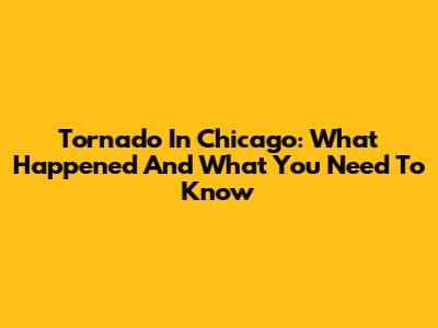 Tornado In Chicago: What Happened And What You Need To Know