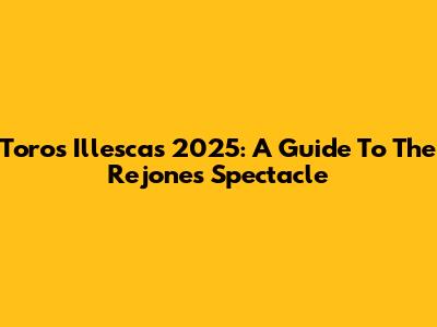 Toros Illescas 2025: A Guide To The Rejones Spectacle
