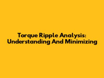Torque Ripple Analysis: Understanding And Minimizing