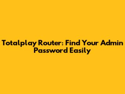 Totalplay Router: Find Your Admin Password Easily