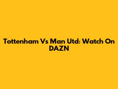 Tottenham Vs Man Utd: Watch On DAZN