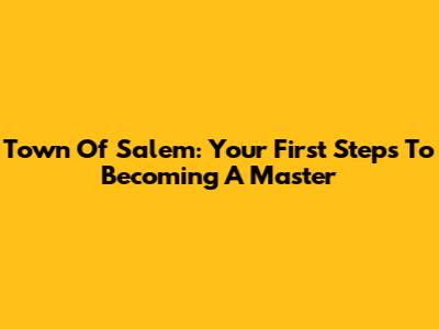 Town Of Salem: Your First Steps To Becoming A Master