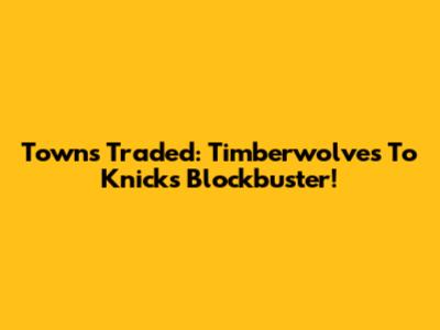 Towns Traded: Timberwolves To Knicks Blockbuster!