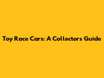 Toy Race Cars: A Collector's Guide