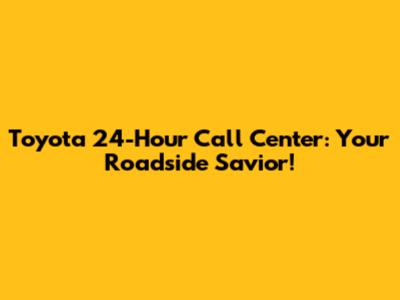 Toyota 24-Hour Call Center: Your Roadside Savior!