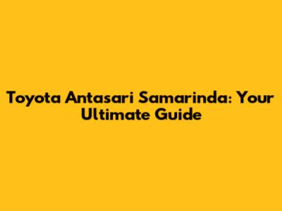 Toyota Antasari Samarinda: Your Ultimate Guide