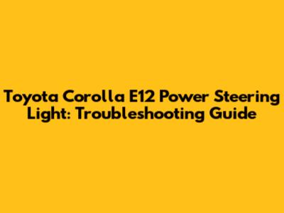 Toyota Corolla E12 Power Steering Light: Troubleshooting Guide