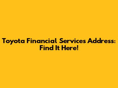 Toyota Financial Services Address: Find It Here!