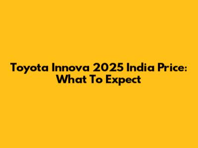 Toyota Innova 2025 India Price: What To Expect