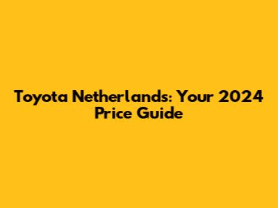 Toyota Netherlands: Your 2024 Price Guide