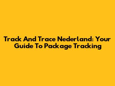 Track And Trace Nederland: Your Guide To Package Tracking