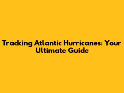 Tracking Atlantic Hurricanes: Your Ultimate Guide