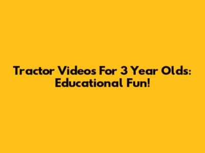 Tractor Videos For 3 Year Olds: Educational Fun!