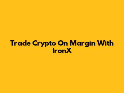 Trade Crypto On Margin With IronX