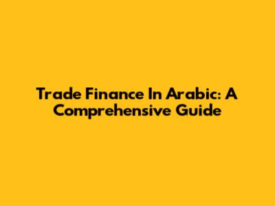 Trade Finance In Arabic: A Comprehensive Guide