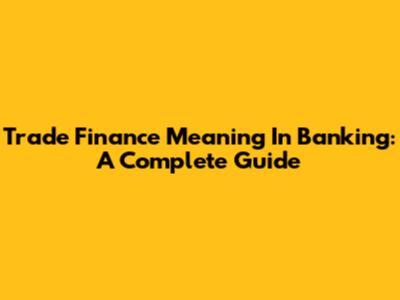 Trade Finance Meaning In Banking: A Complete Guide