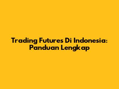 Trading Futures Di Indonesia: Panduan Lengkap