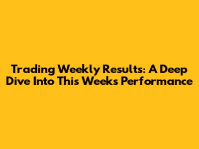 Trading Weekly Results: A Deep Dive Into This Week's Performance
