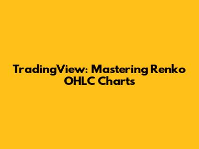 TradingView: Mastering Renko OHLC Charts