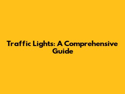 Traffic Lights: A Comprehensive Guide