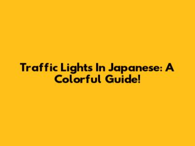 Traffic Lights In Japanese: A Colorful Guide!