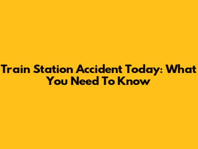 Train Station Accident Today: What You Need To Know