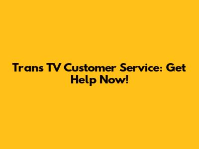 Trans TV Customer Service: Get Help Now!