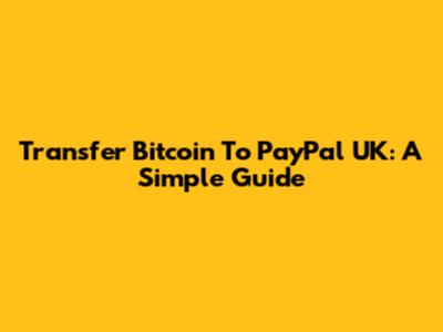 Transfer Bitcoin To PayPal UK: A Simple Guide