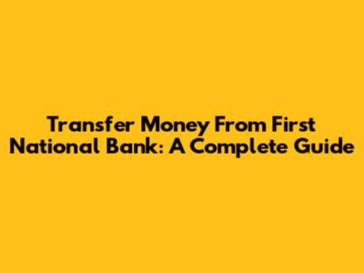 Transfer Money From First National Bank: A Complete Guide