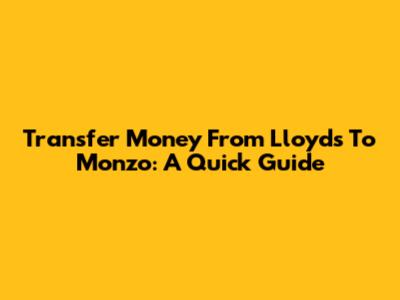 Transfer Money From Lloyds To Monzo: A Quick Guide