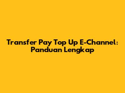 Transfer Pay Top Up E-Channel: Panduan Lengkap