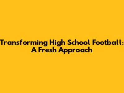 Transforming High School Football: A Fresh Approach
