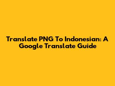 Translate PNG To Indonesian: A Google Translate Guide