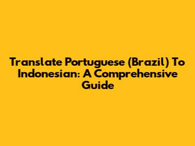 Translate Portuguese (Brazil) To Indonesian: A Comprehensive Guide