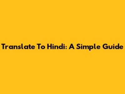 Translate To Hindi: A Simple Guide
