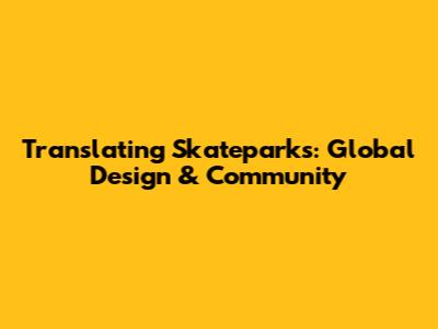 Translating Skateparks: Global Design & Community