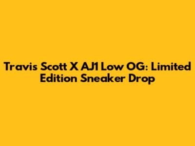 Travis Scott X AJ1 Low OG: Limited Edition Sneaker Drop