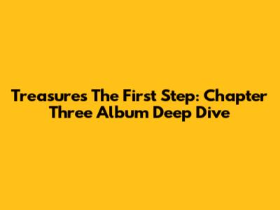 Treasure's 'The First Step: Chapter Three' Album Deep Dive