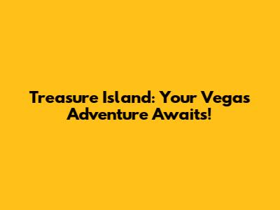 Treasure Island: Your Vegas Adventure Awaits!