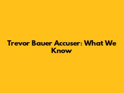 Trevor Bauer Accuser: What We Know
