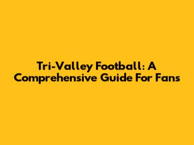 Tri-Valley Football: A Comprehensive Guide For Fans