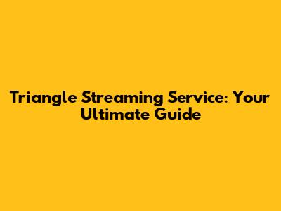 Triangle Streaming Service: Your Ultimate Guide