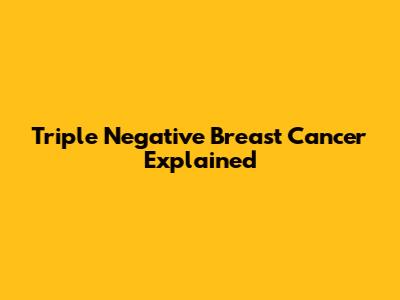 Triple Negative Breast Cancer Explained