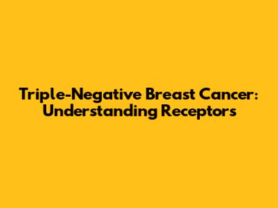 Triple-Negative Breast Cancer: Understanding Receptors