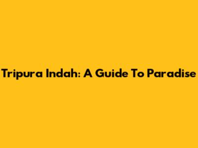 Tripura Indah: A Guide To Paradise