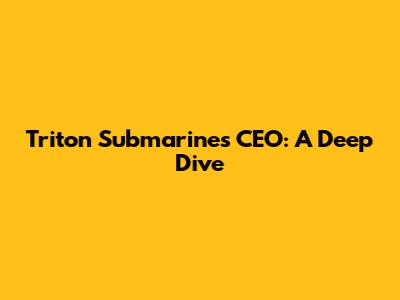 Triton Submarines CEO: A Deep Dive