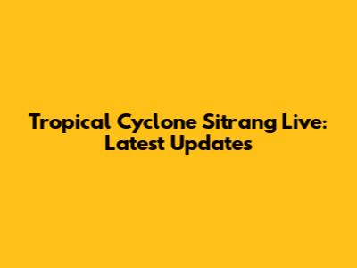 Tropical Cyclone Sitrang Live: Latest Updates