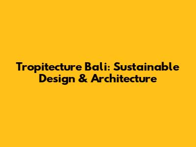 Tropitecture Bali: Sustainable Design & Architecture